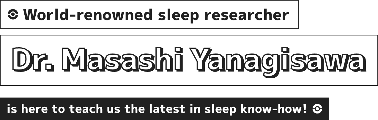 Dr. Masashi Yanagisawa is here to teach us the latest in sleep know-how!